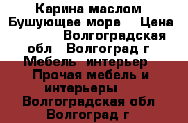 Карина маслом “Бушующее море“ › Цена ­ 2 000 - Волгоградская обл., Волгоград г. Мебель, интерьер » Прочая мебель и интерьеры   . Волгоградская обл.,Волгоград г.